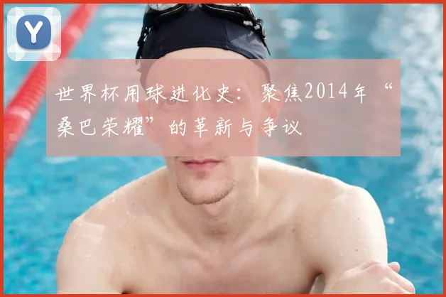 世界杯用球进化史:聚焦2014年“桑巴荣耀”的革新与争议