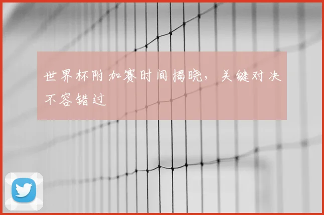 世界杯附加赛时间揭晓，关键对决不容错过