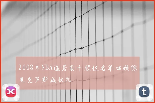 2008年NBA选秀前十顺位名单回顾德里克罗斯成状元