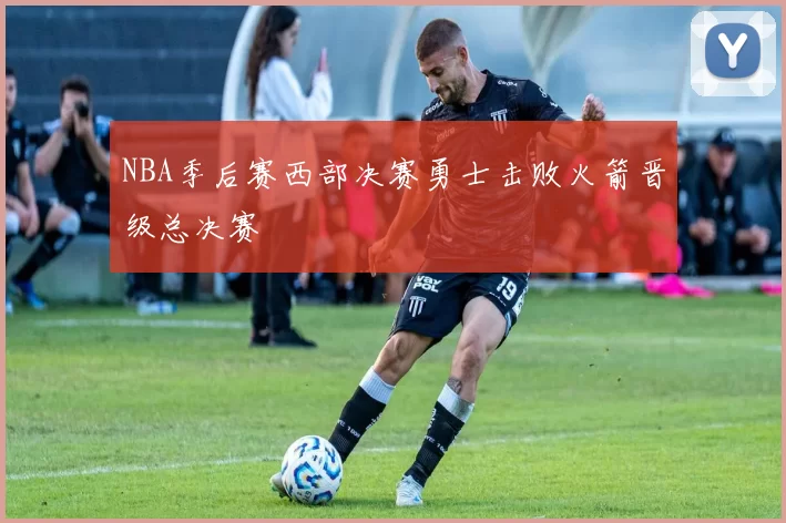 NBA季后赛西部决赛勇士击败火箭晋级总决赛