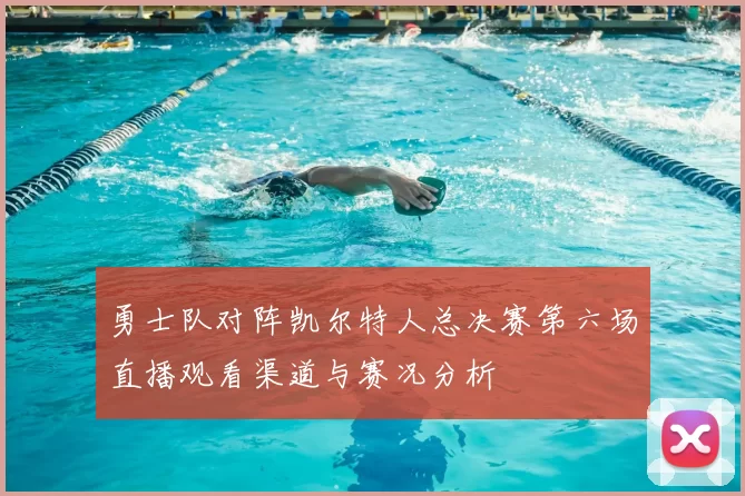 勇士队对阵凯尔特人总决赛第六场直播观看渠道与赛况分析