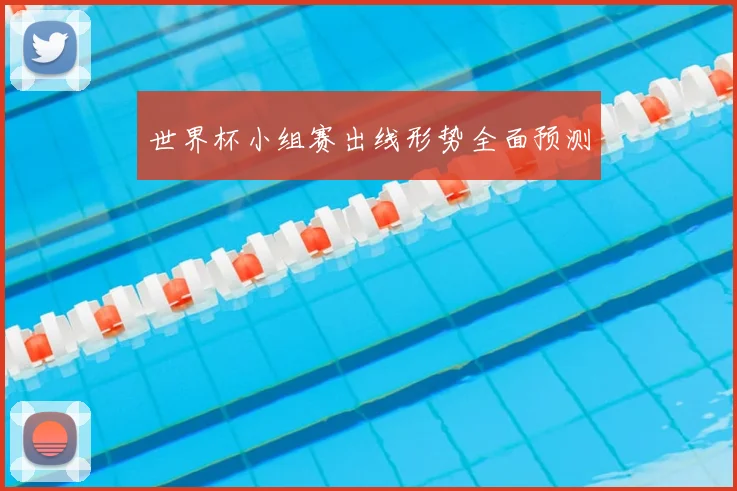 世界杯小组赛出线形势全面预测