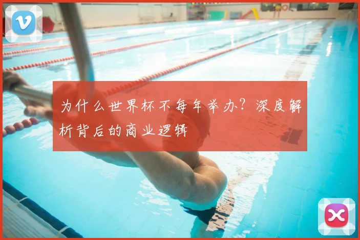 为什么世界杯不每年举办?深度解析背后的商业逻辑