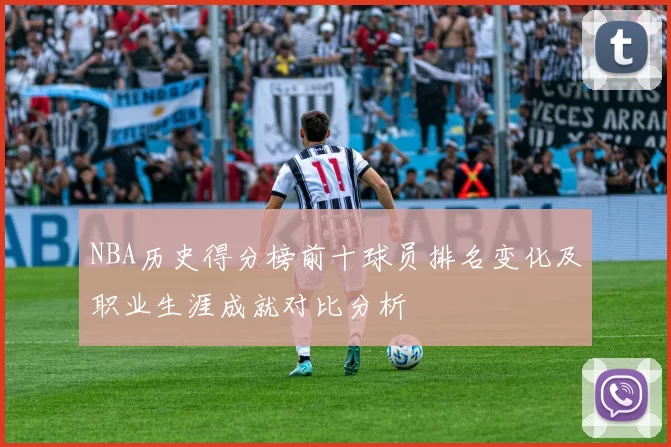 NBA历史得分榜前十球员排名变化及职业生涯成就对比分析