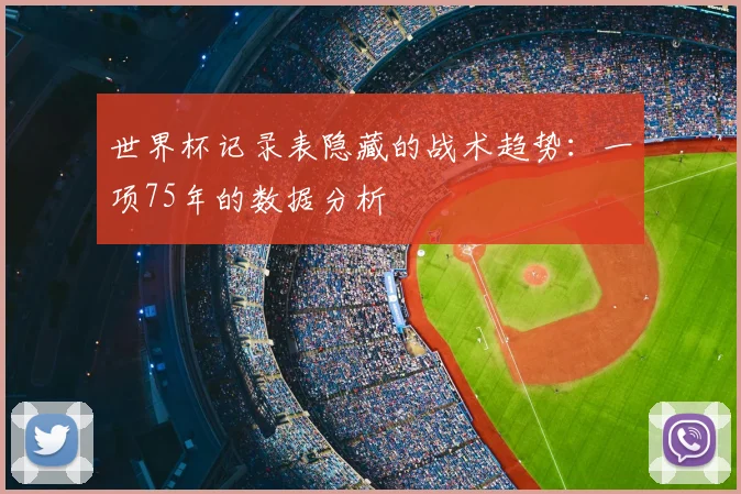 世界杯记录表隐藏的战术趋势：一项75年的数据分析