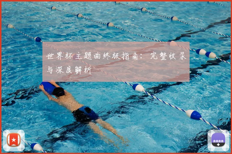 世界杯主题曲终极指南:完整收录与深度解析