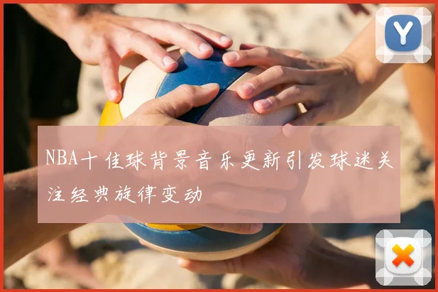 NBA十佳球背景音乐更新引发球迷关注经典旋律变动