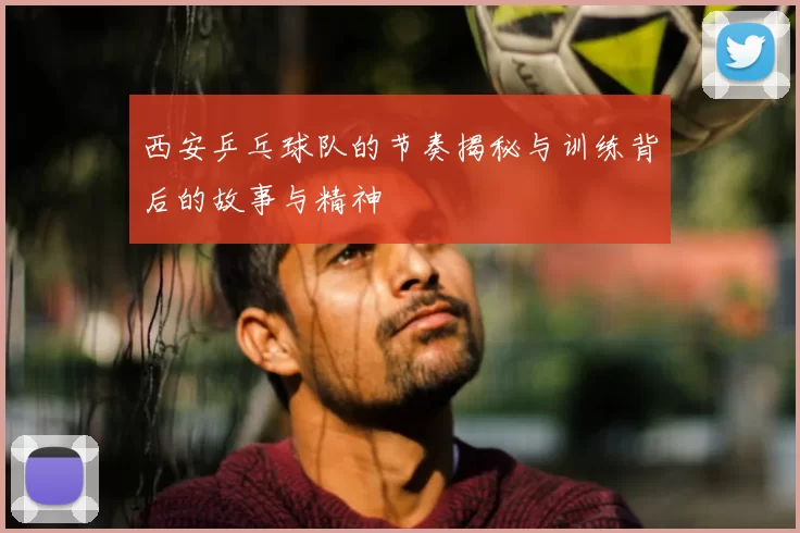 西安乒乓球队的节奏揭秘与训练背后的故事与精神