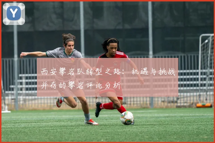 西安攀岩队转型之路:机遇与挑战并存的攀岩评论分析
