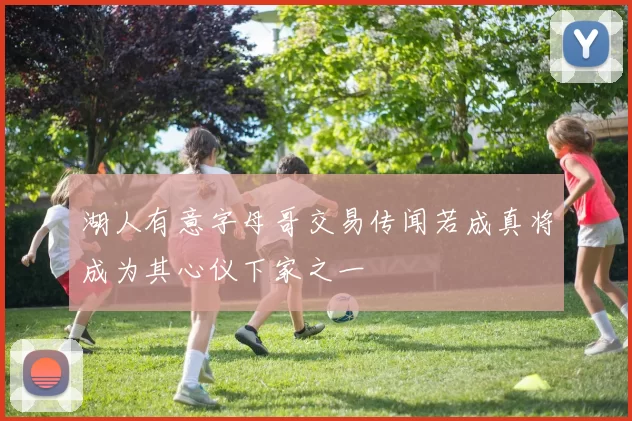 湖人有意字母哥交易传闻若成真将成为其心仪下家之一