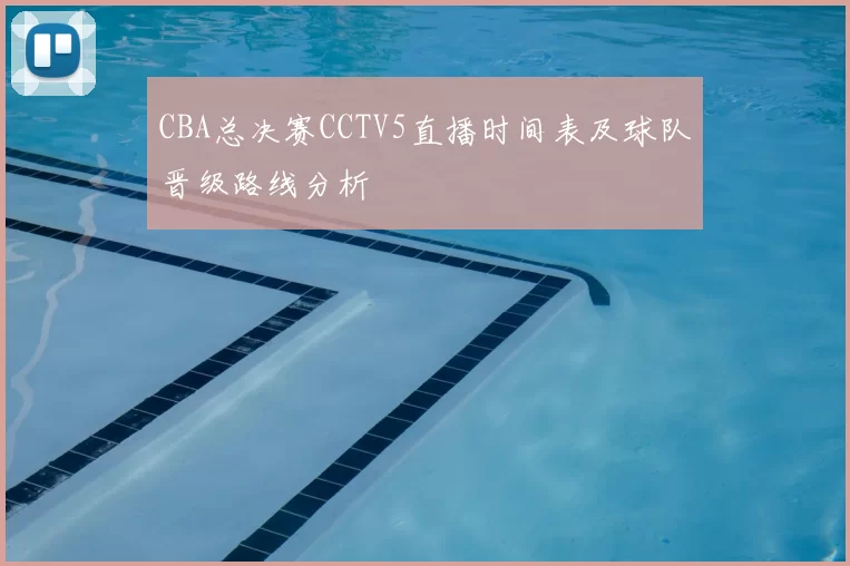 CBA总决赛CCTV5直播时间表及球队晋级路线分析