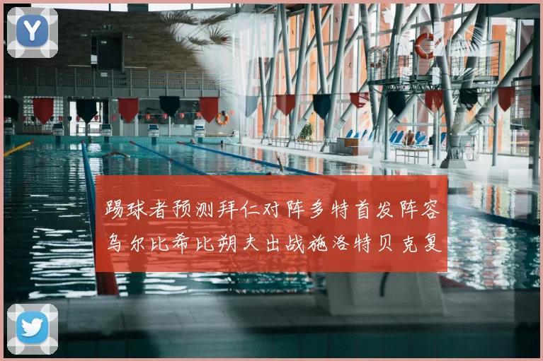 踢球者预测拜仁对阵多特首发阵容乌尔比希比朔夫出战施洛特贝克复出