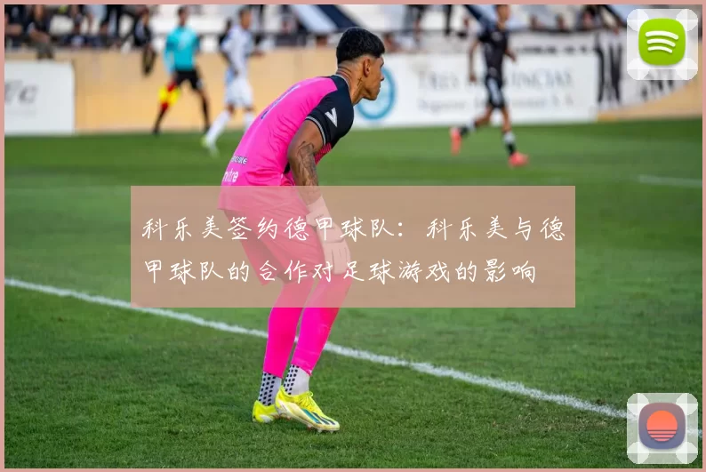 科乐美签约德甲球队：科乐美与德甲球队的合作对足球游戏的影响