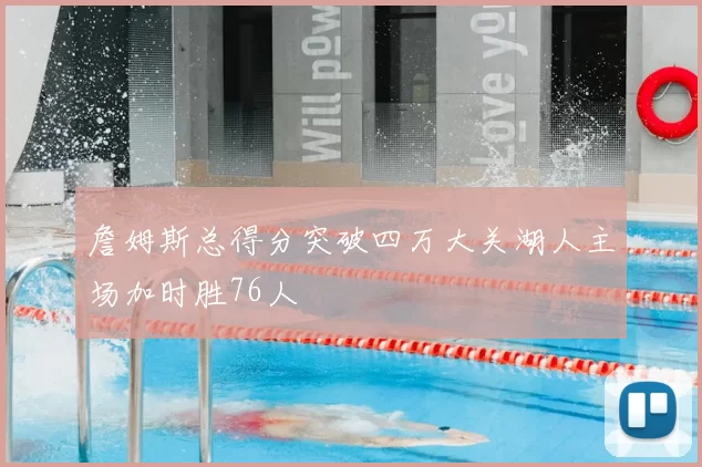 詹姆斯总得分突破四万大关湖人主场加时胜76人