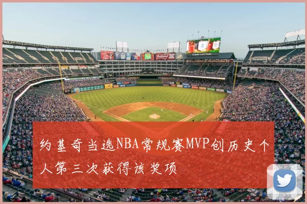 约基奇当选NBA常规赛MVP创历史个人第三次获得该奖项