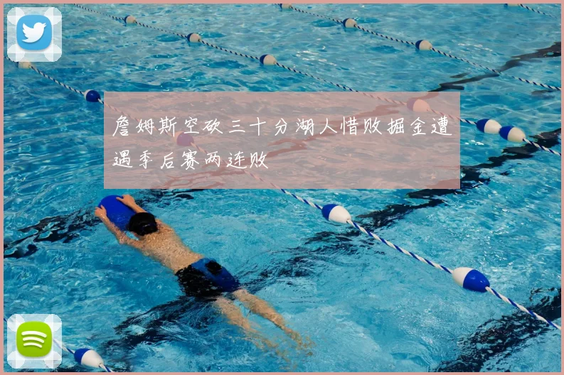 詹姆斯空砍三十分湖人惜败掘金遭遇季后赛两连败