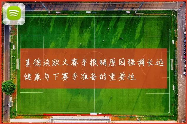 基德谈欧文赛季报销原因强调长远健康与下赛季准备的重要性