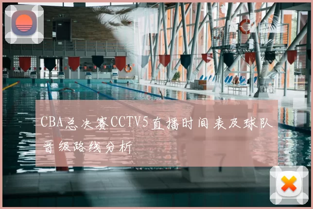 CBA总决赛CCTV5直播时间表及球队晋级路线分析