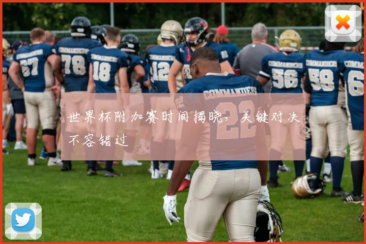 世界杯附加赛时间揭晓,关键对决不容错过