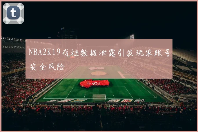 NBA2K19存档数据泄露引发玩家账号安全风险
