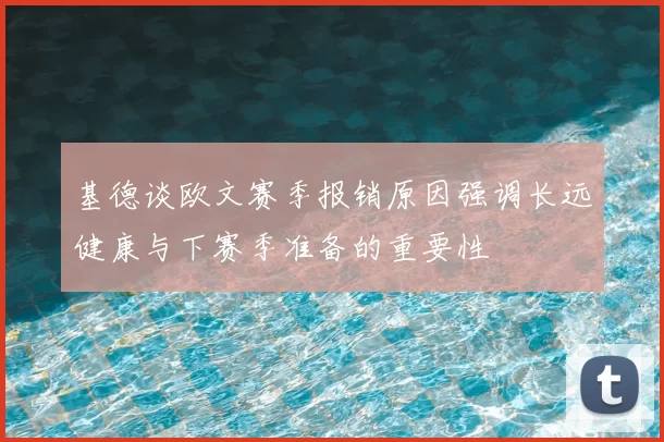 基德谈欧文赛季报销原因强调长远健康与下赛季准备的重要性