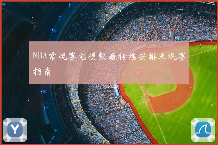 NBA常规赛电视频道转播安排及观赛指南