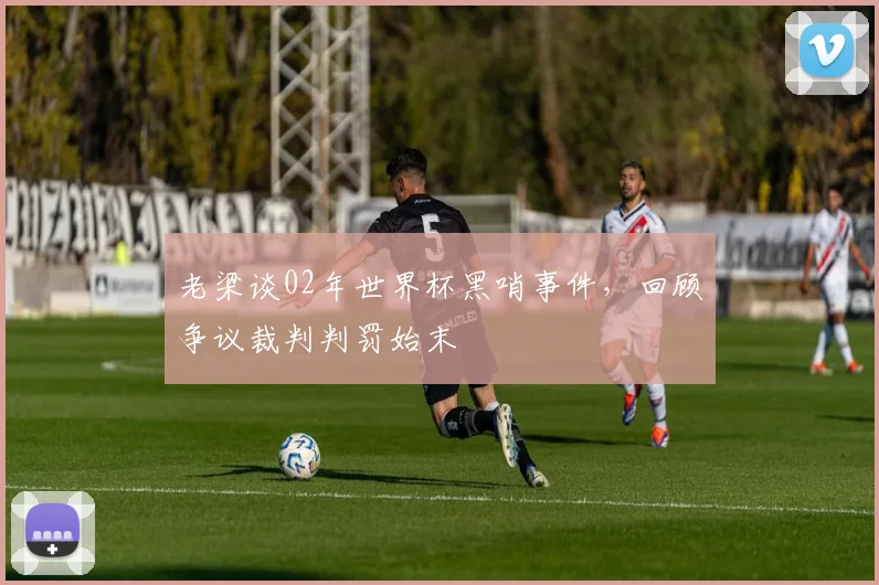 老梁谈02年世界杯黑哨事件，回顾争议裁判判罚始末