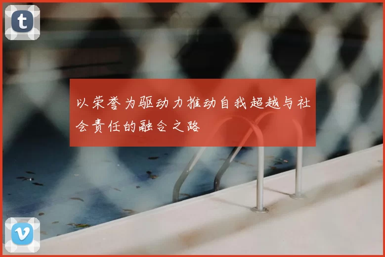 以荣誉为驱动力推动自我超越与社会责任的融合之路