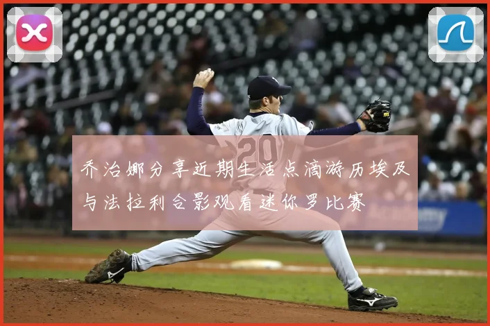 乔治娜分享近期生活点滴游历埃及与法拉利合影观看迷你罗比赛