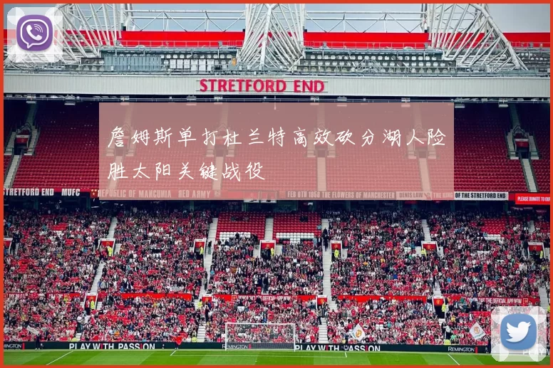 詹姆斯单打杜兰特高效砍分湖人险胜太阳关键战役