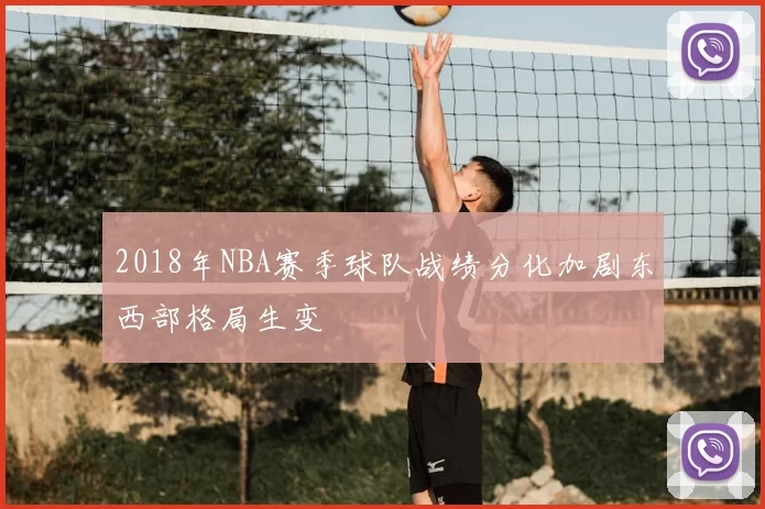 2018年NBA赛季球队战绩分化加剧东西部格局生变