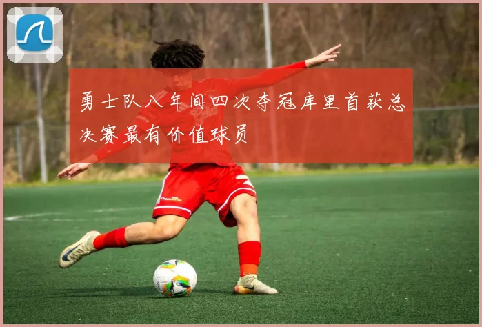 勇士队八年间四次夺冠库里首获总决赛最有价值球员