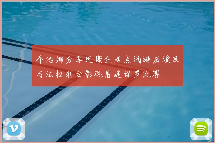 乔治娜分享近期生活点滴游历埃及与法拉利合影观看迷你罗比赛