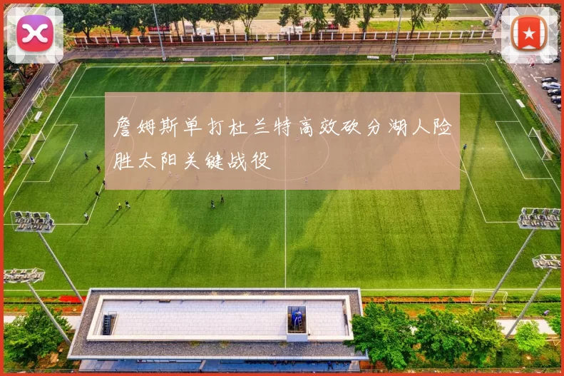 詹姆斯单打杜兰特高效砍分湖人险胜太阳关键战役