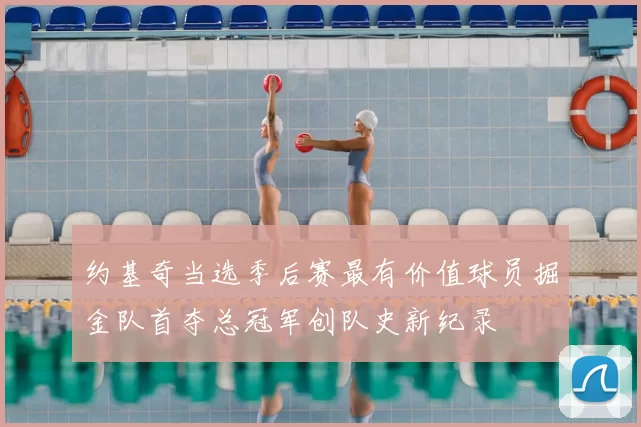 约基奇当选季后赛最有价值球员掘金队首夺总冠军创队史新纪录