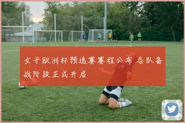 女子欧洲杯预选赛赛程公布 各队备战阶段正式开启