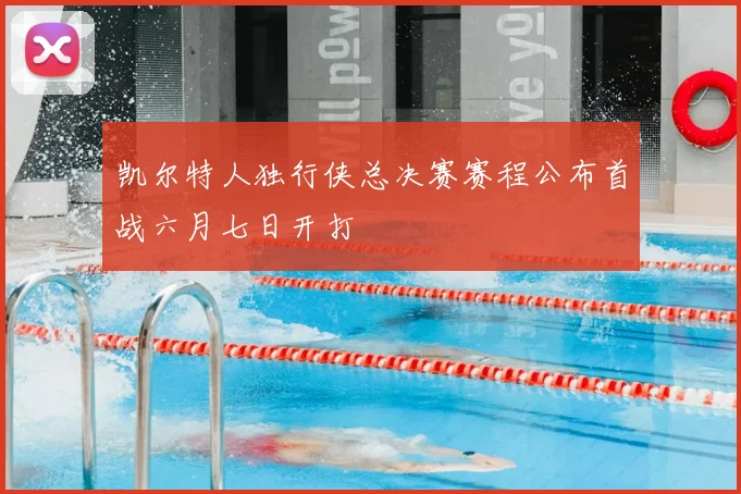 凯尔特人独行侠总决赛赛程公布首战六月七日开打