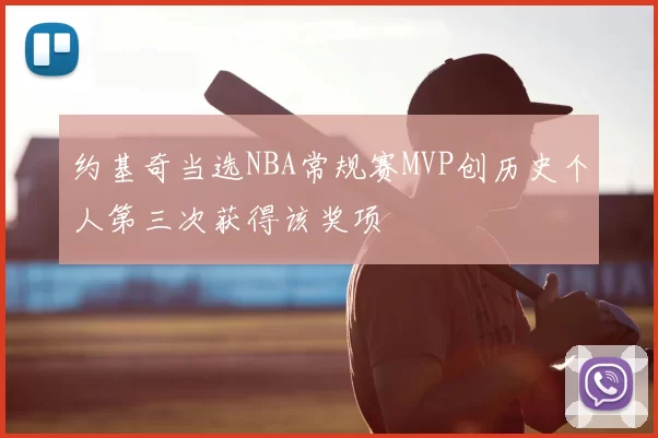 约基奇当选NBA常规赛MVP创历史个人第三次获得该奖项