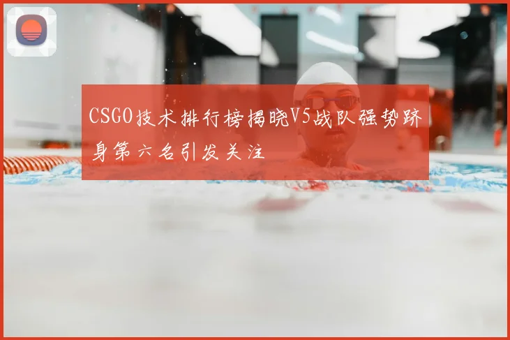 CSGO技术排行榜揭晓V5战队强势跻身第六名引发关注