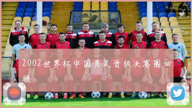 2002世界杯中国男足晋级决赛圈回顾