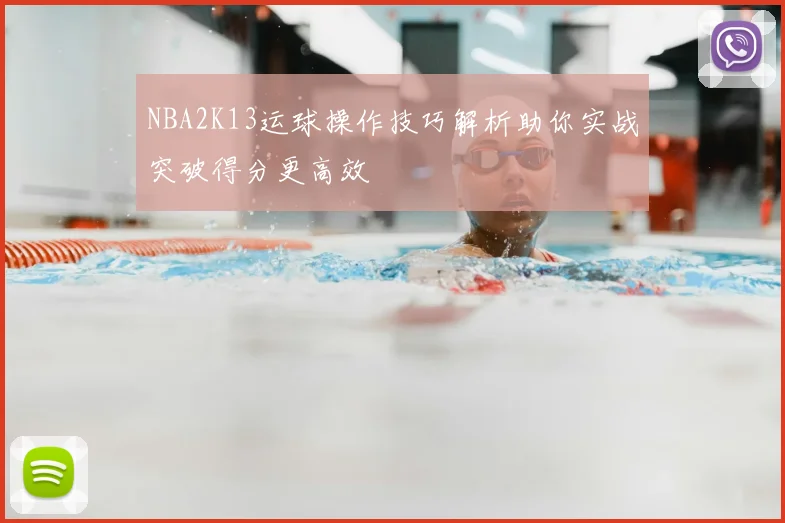 NBA2K13运球操作技巧解析助你实战突破得分更高效