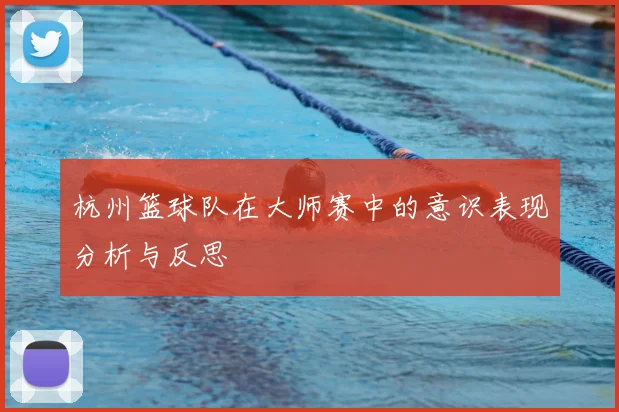 杭州篮球队在大师赛中的意识表现分析与反思