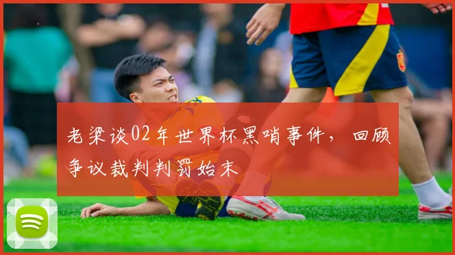 老梁谈02年世界杯黑哨事件，回顾争议裁判判罚始末