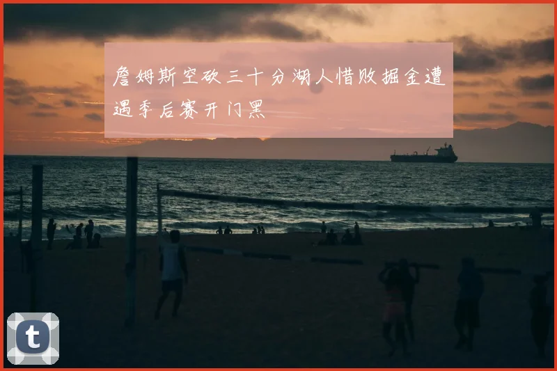詹姆斯空砍三十分湖人惜败掘金遭遇季后赛开门黑