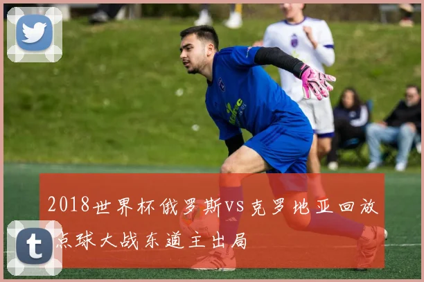 2018世界杯俄罗斯vs克罗地亚回放 点球大战东道主出局
