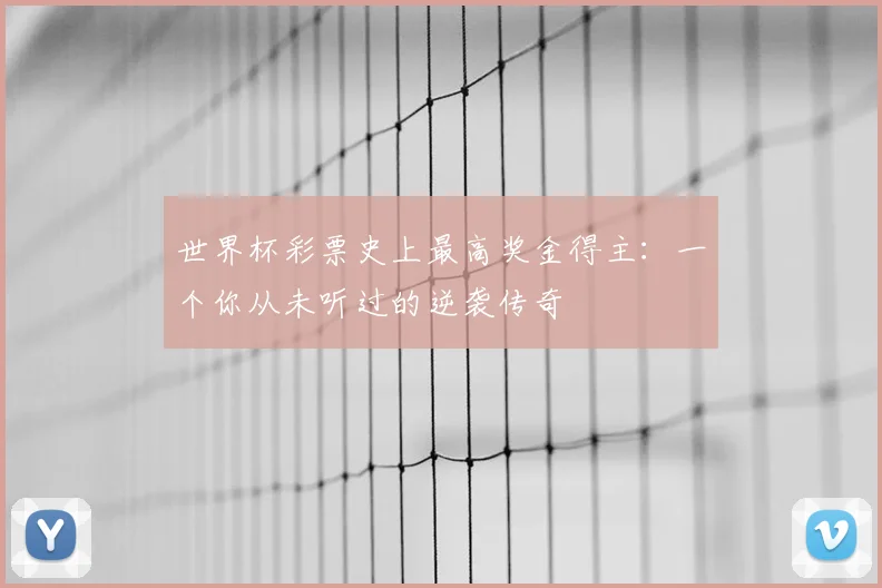 世界杯彩票史上最高奖金得主：一个你从未听过的逆袭传奇