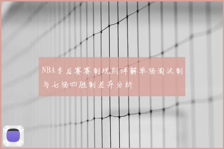 NBA季后赛赛制规则详解单场淘汰制与七场四胜制差异分析