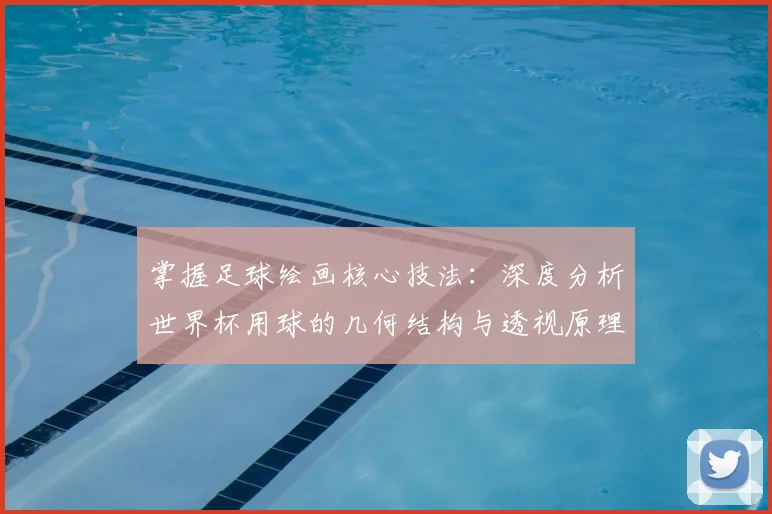 掌握足球绘画核心技法：深度分析世界杯用球的几何结构与透视原理