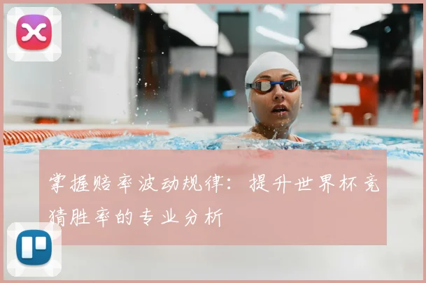 掌握赔率波动规律：提升世界杯竞猜胜率的专业分析