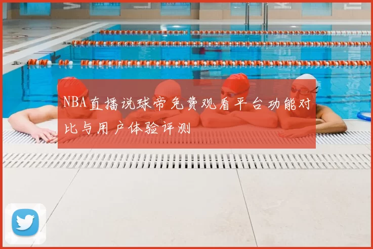 NBA直播说球帝免费观看平台功能对比与用户体验评测